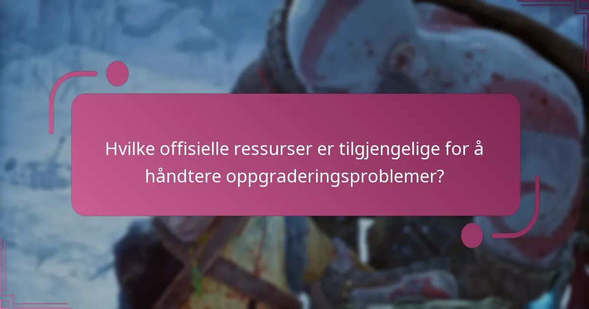 Hvilke offisielle ressurser er tilgjengelige for å håndtere oppgraderingsproblemer?